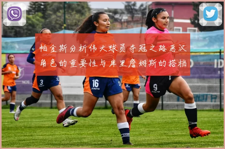 帕金斯分析伟大球员夺冠之路恶汉角色的重要性与库里詹姆斯的搭档关系