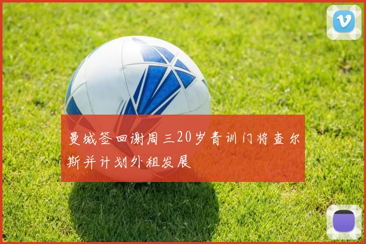 曼城签回谢周三20岁青训门将查尔斯并计划外租发展