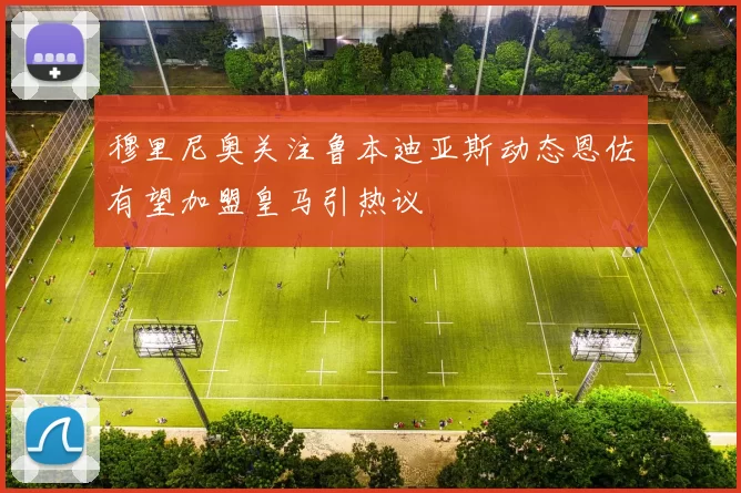 穆里尼奥关注鲁本迪亚斯动态恩佐有望加盟皇马引热议