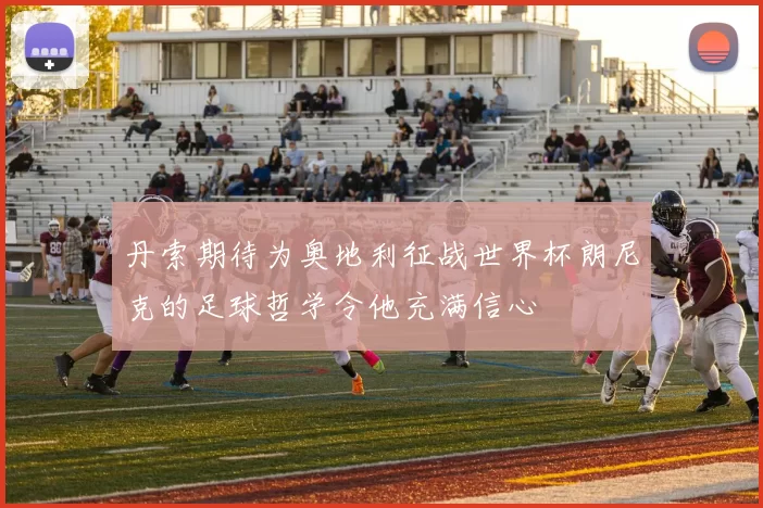 丹索期待为奥地利征战世界杯朗尼克的足球哲学令他充满信心