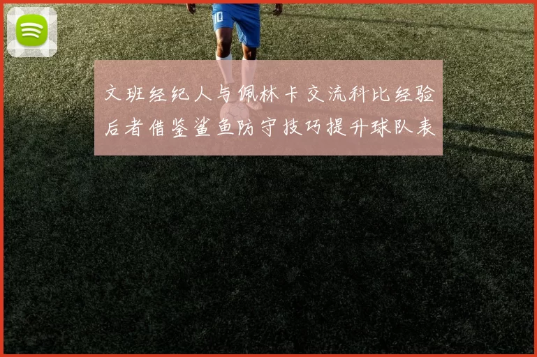 文班经纪人与佩林卡交流科比经验后者借鉴鲨鱼防守技巧提升球队表现