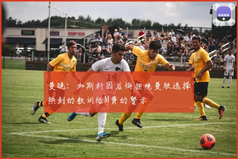 曼晚：加斯科因后悔拒绝曼联选择热刺的教训给M费的警示