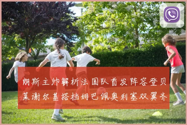朗斯主帅解析法国队首发阵容登贝莱谢尔基搭档姆巴佩奥利塞双翼齐飞