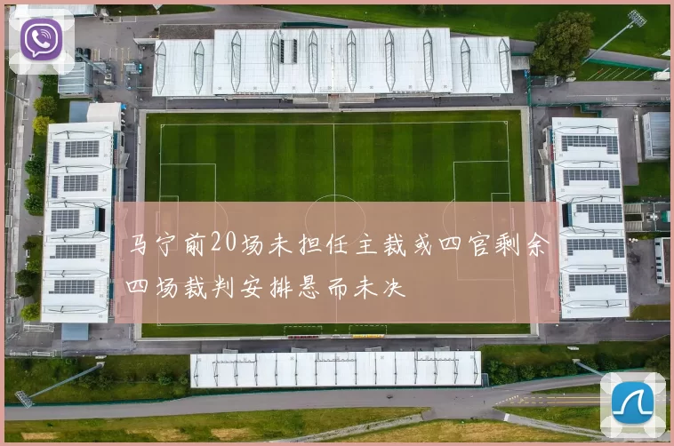 马宁前20场未担任主裁或四官剩余四场裁判安排悬而未决