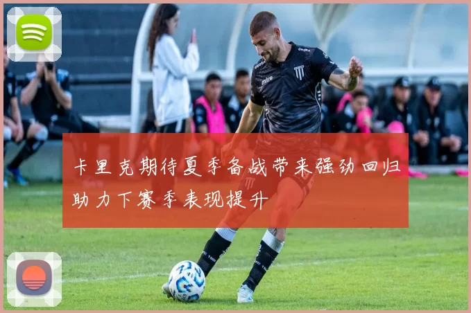 卡里克期待夏季备战带来强劲回归助力下赛季表现提升