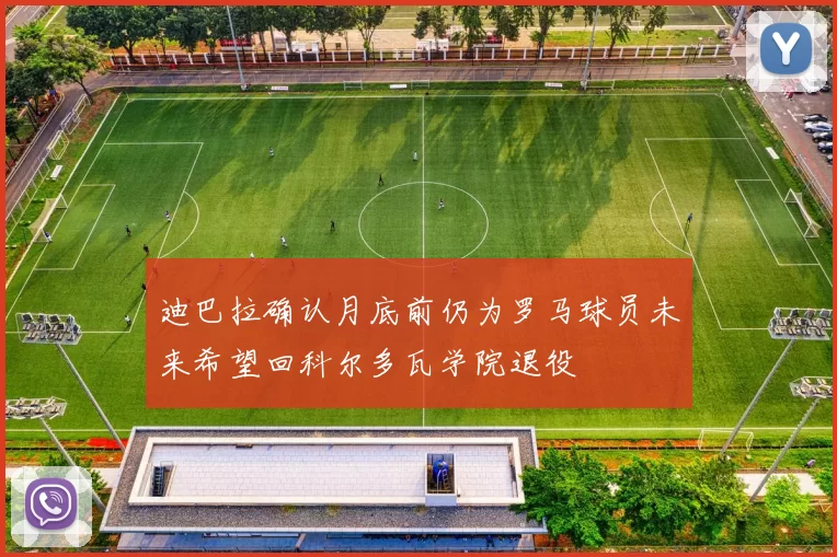 迪巴拉确认月底前仍为罗马球员未来希望回科尔多瓦学院退役